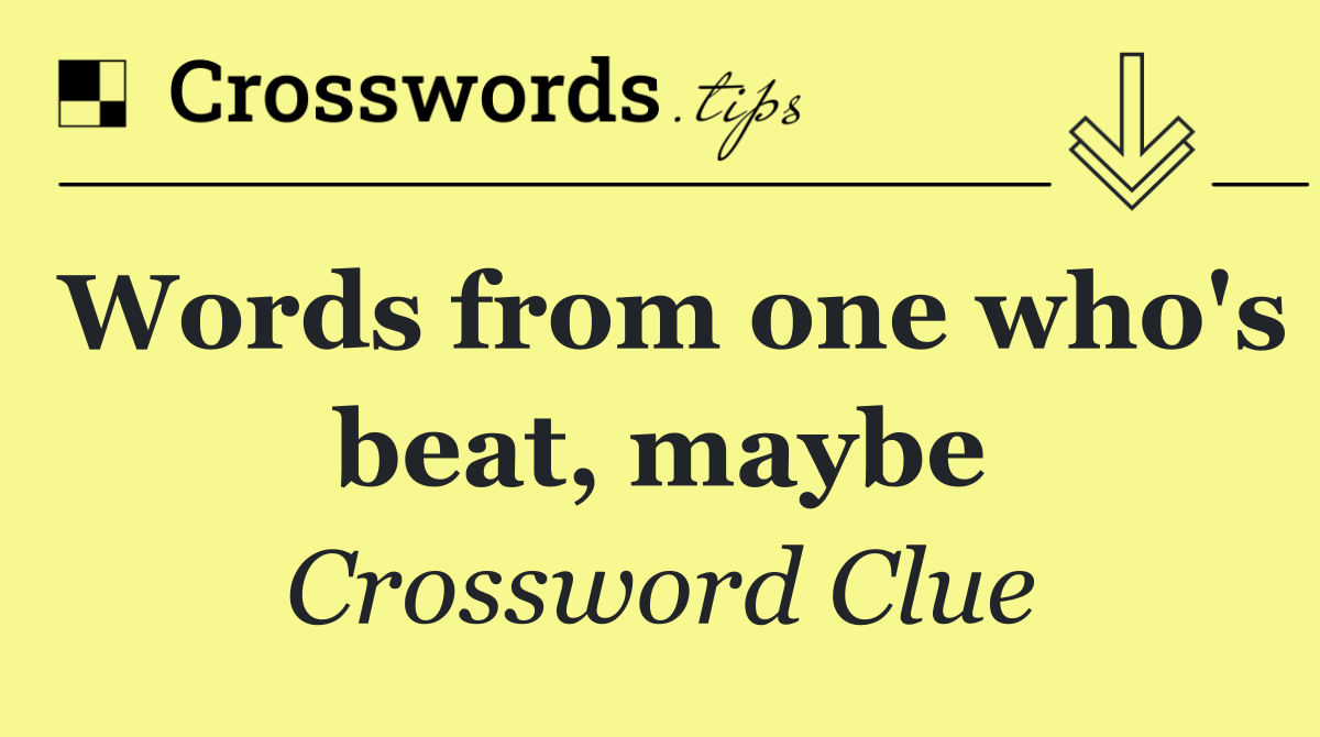 Words from one who's beat, maybe