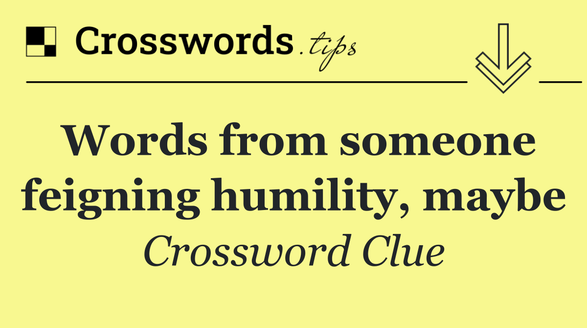 Words from someone feigning humility, maybe