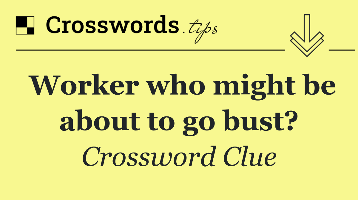 Worker who might be about to go bust?