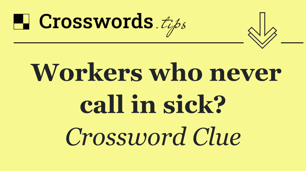 Workers who never call in sick?