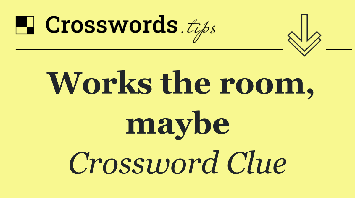 Works the room, maybe