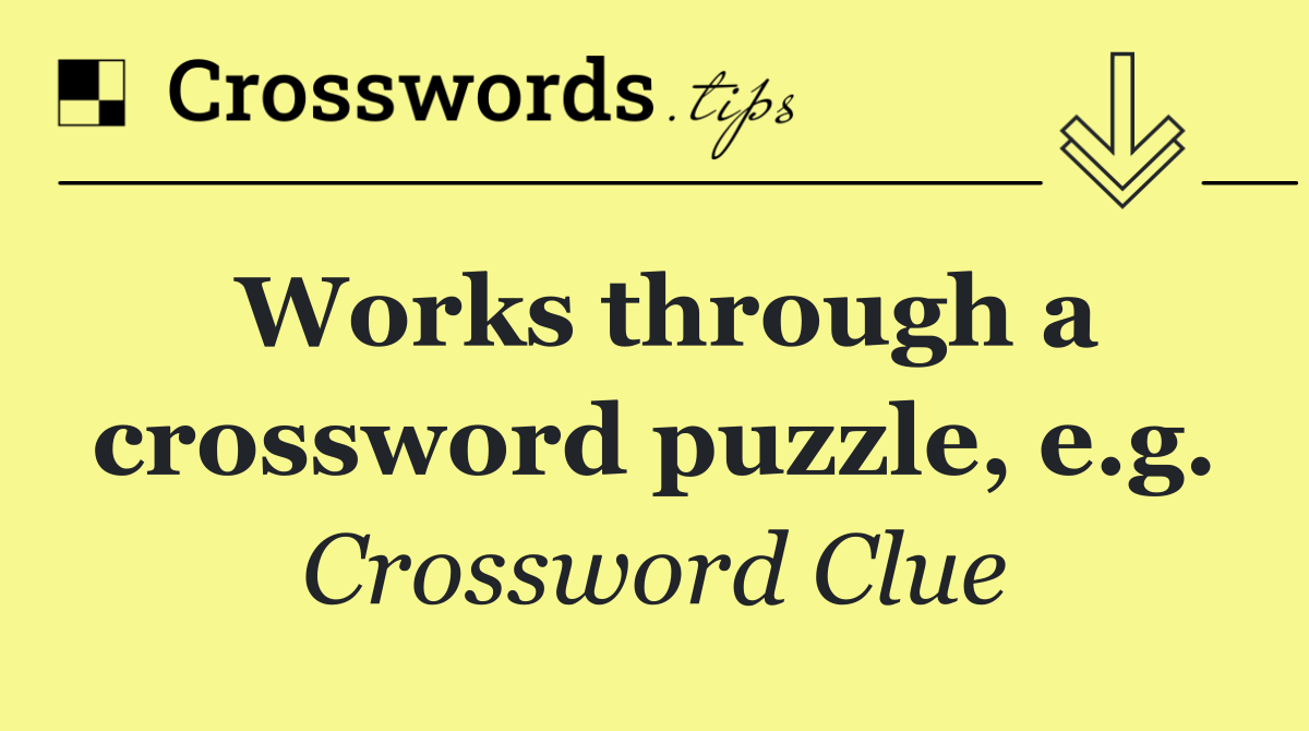 Works through a crossword puzzle, e.g.