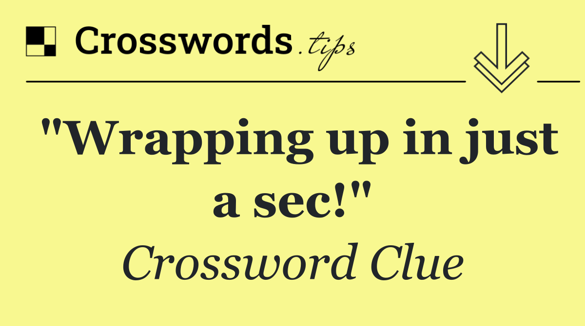 "Wrapping up in just a sec!"