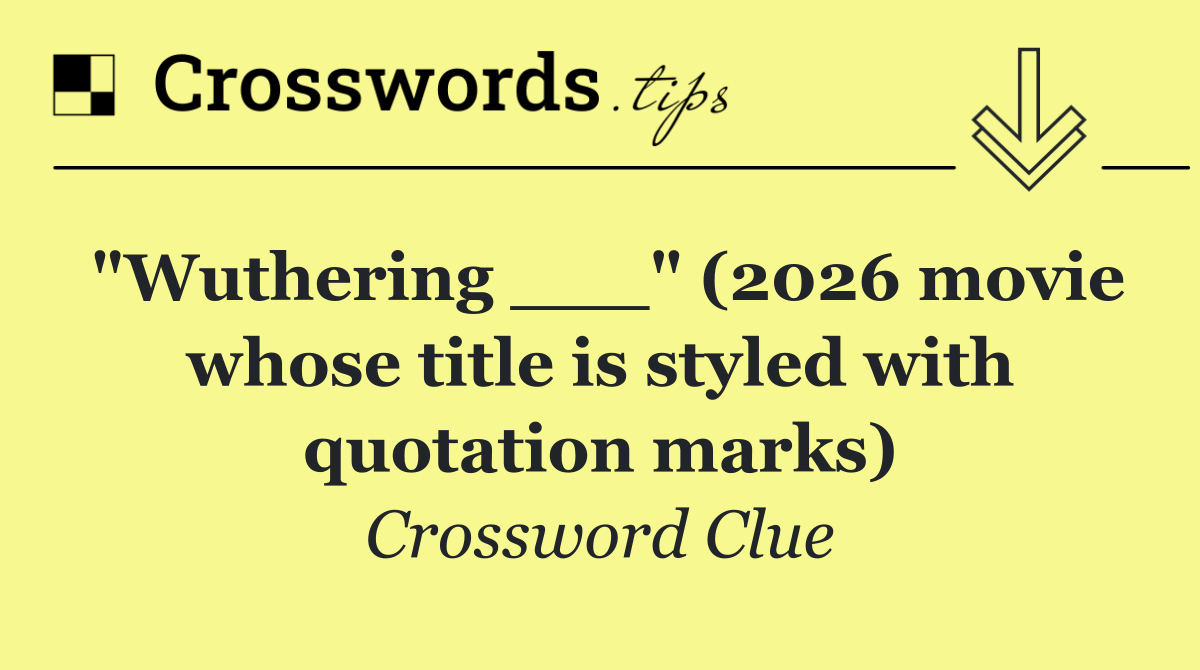 "Wuthering ___" (2026 movie whose title is styled with quotation marks)