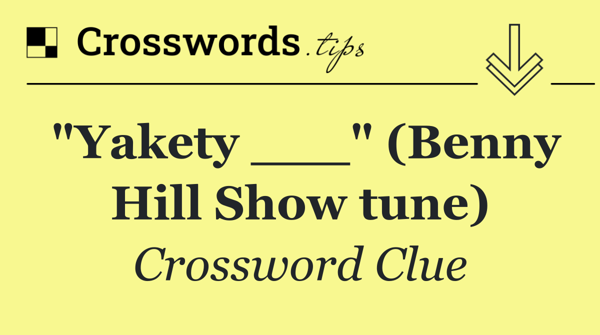 "Yakety ___" (Benny Hill Show tune)