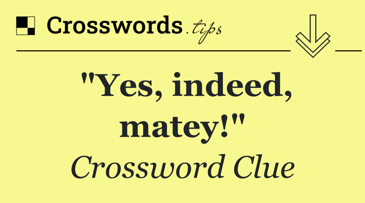 "Yes, indeed, matey!"
