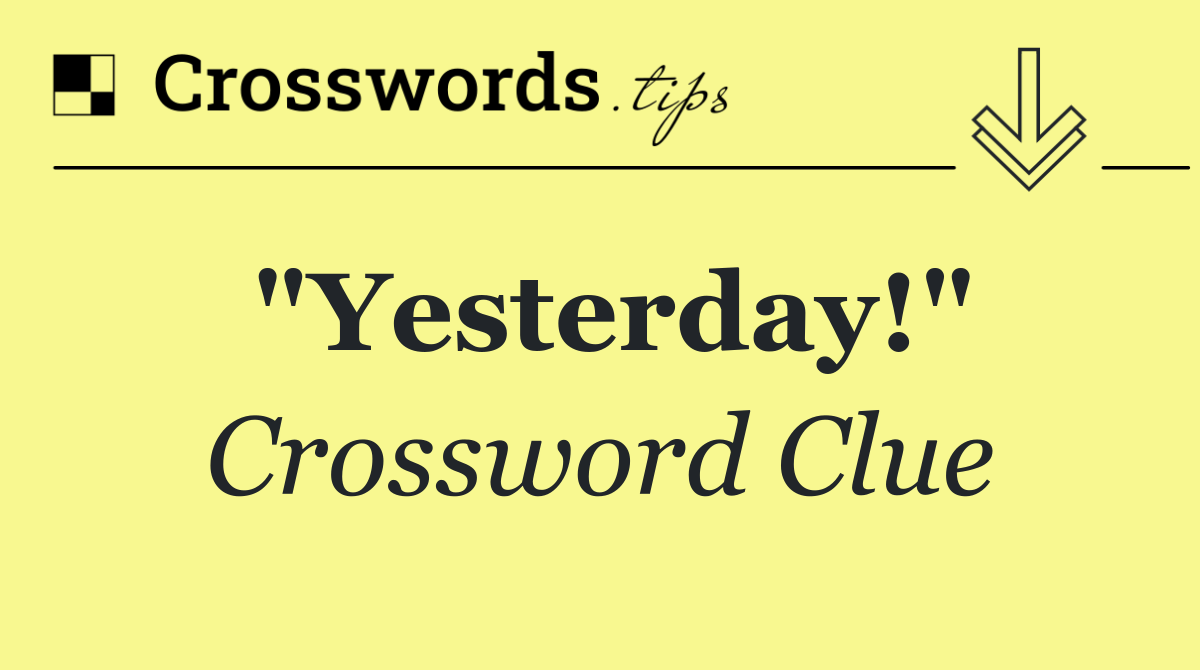 "Yesterday!"