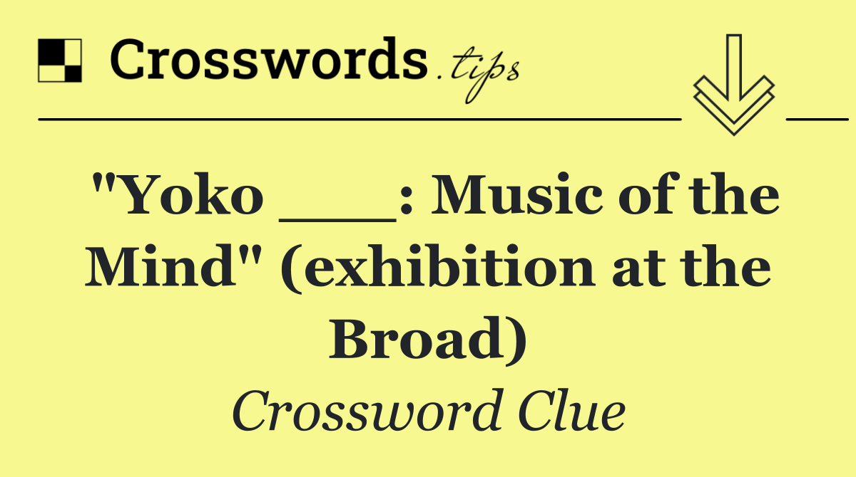 "Yoko ___: Music of the Mind" (exhibition at the Broad)