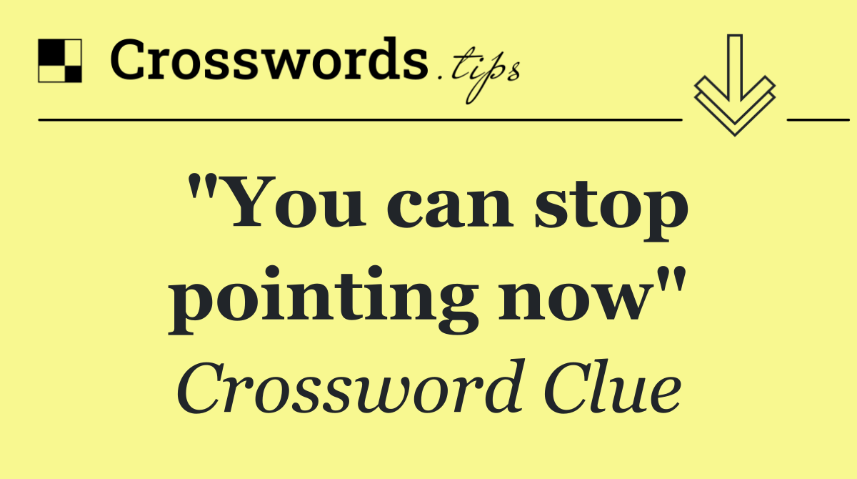 "You can stop pointing now"