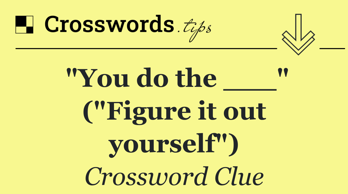 "You do the ___" ("Figure it out yourself")