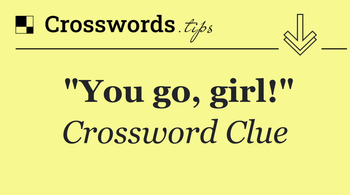 "You go, girl!"
