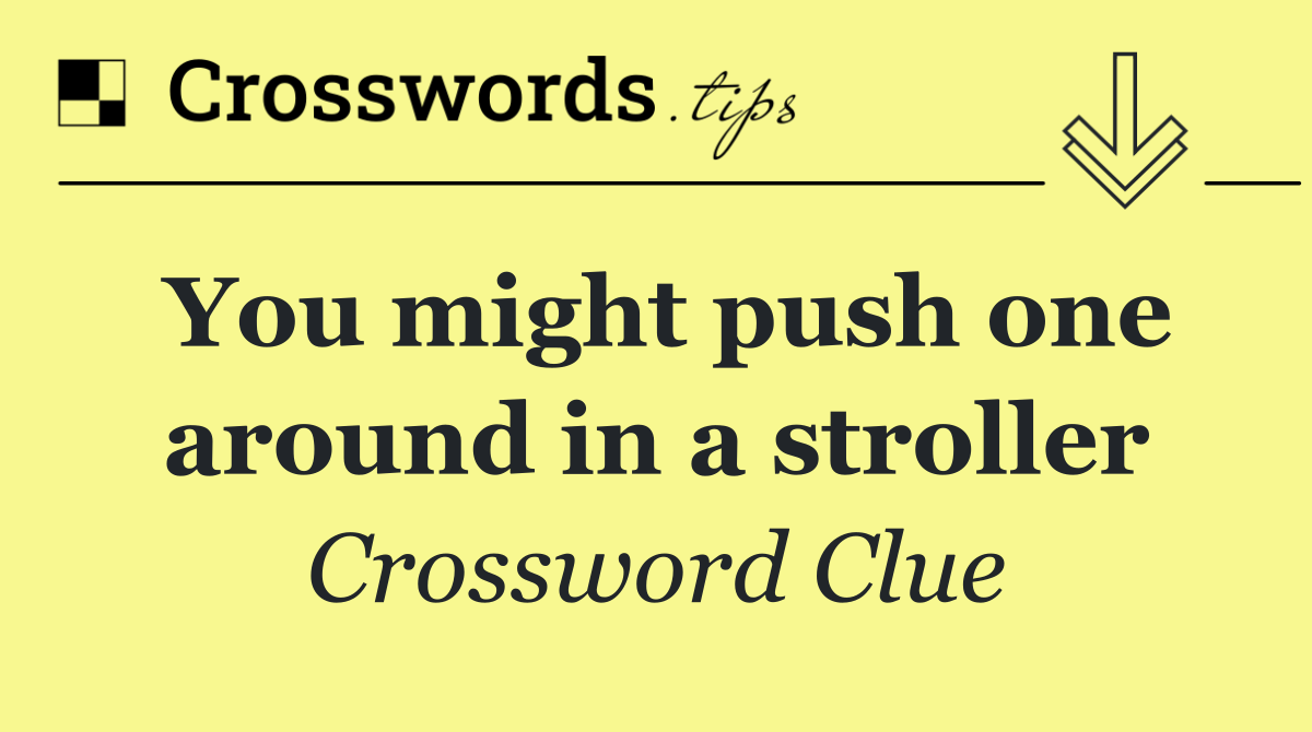 You might push one around in a stroller