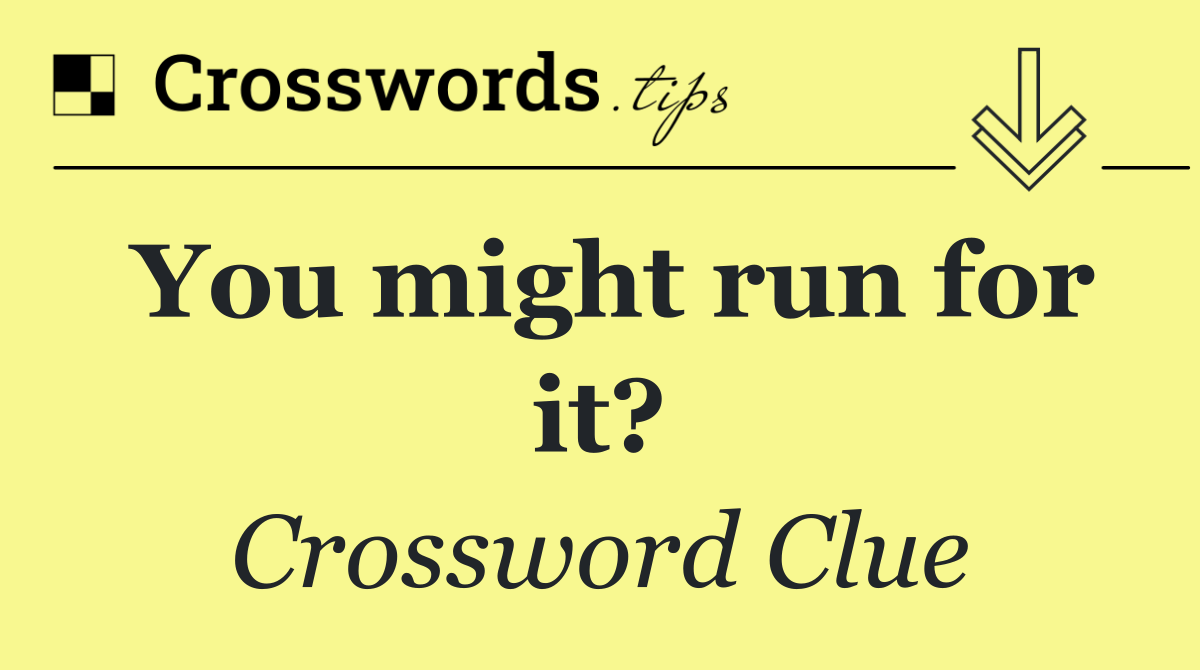 You might run for it?