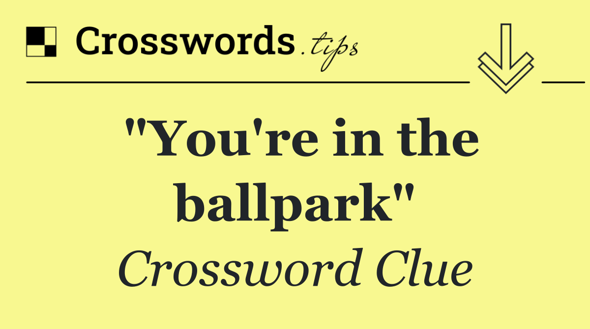 "You're in the ballpark"