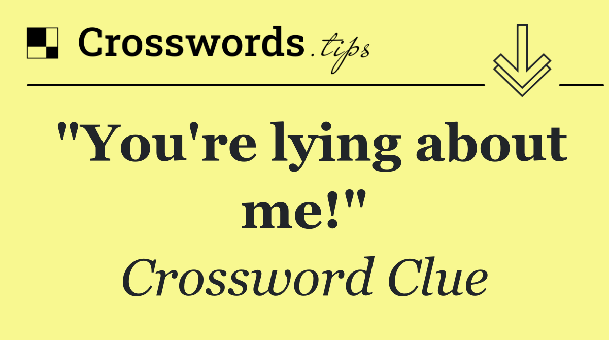 "You're lying about me!"