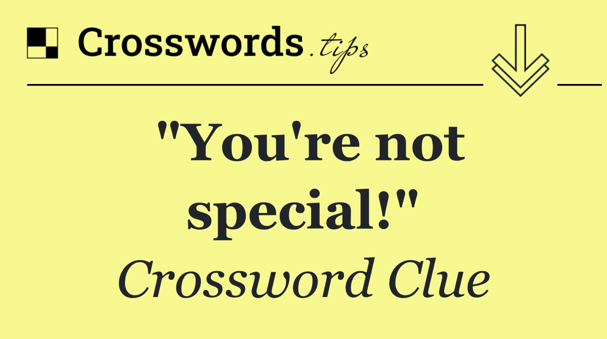 "You're not special!"