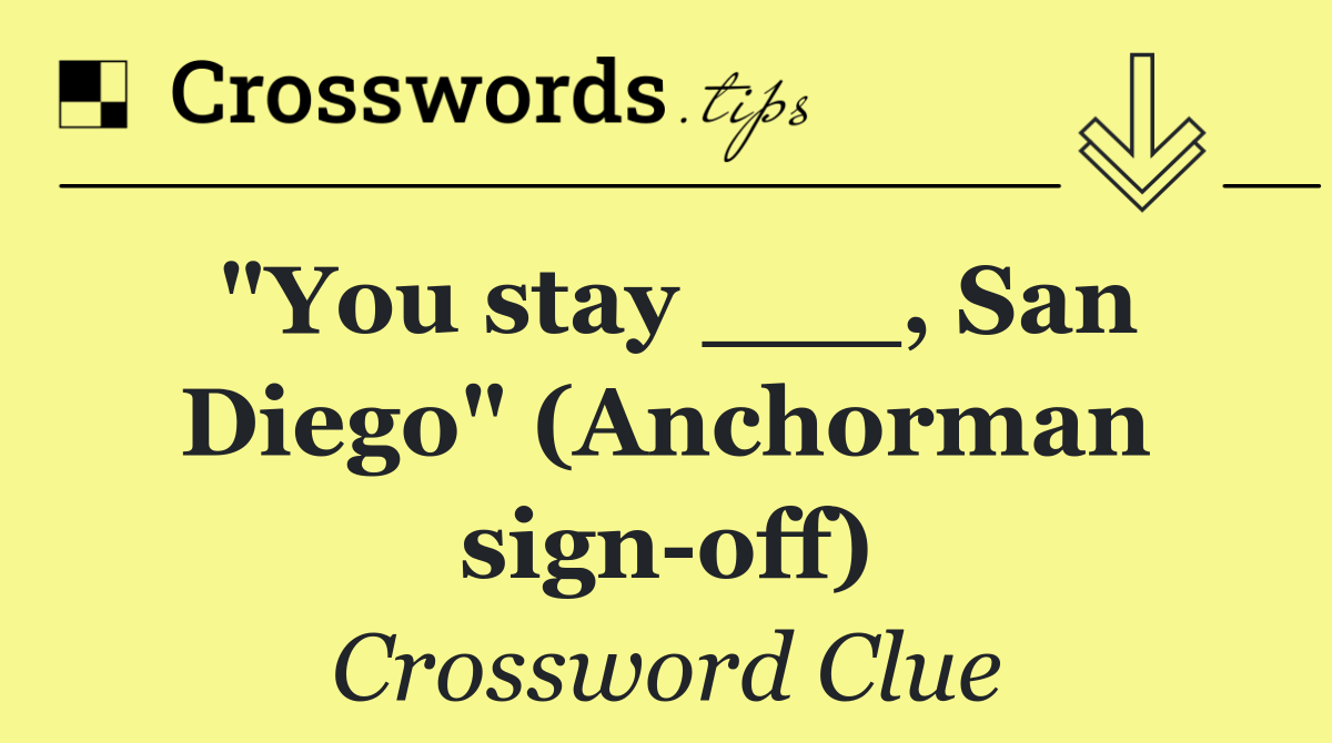 "You stay ___, San Diego" (Anchorman sign off)