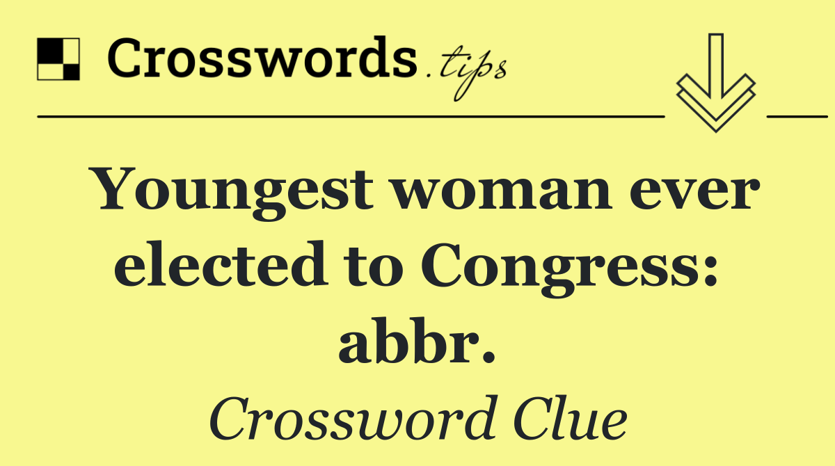 Youngest woman ever elected to Congress: abbr.