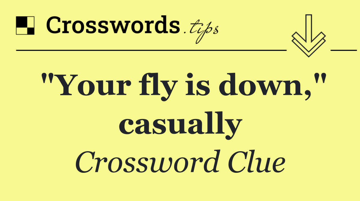 "Your fly is down," casually