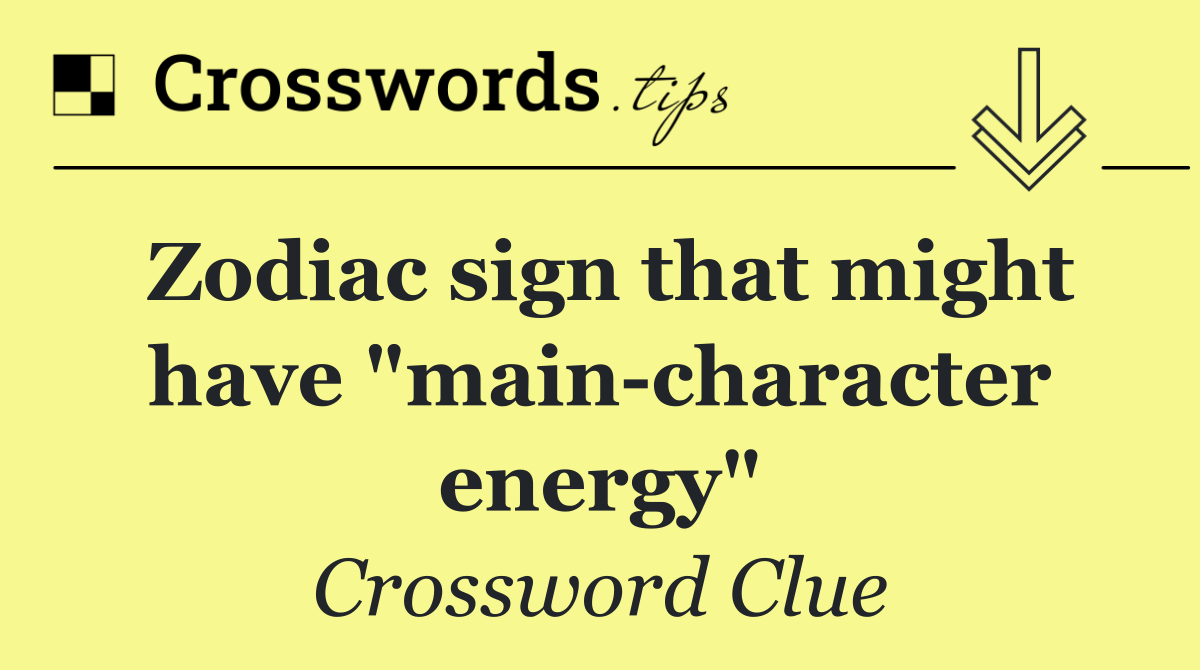 Zodiac sign that might have "main character energy"