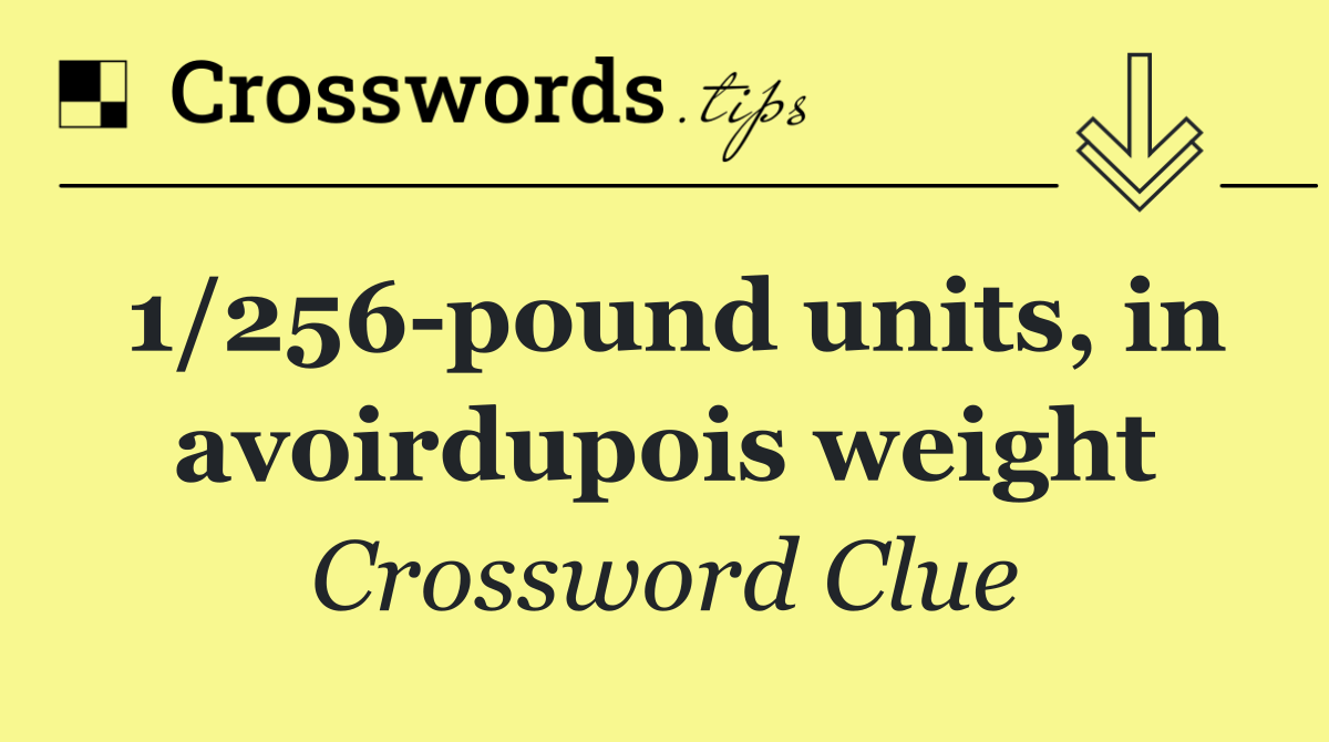 1/256 pound units, in avoirdupois weight