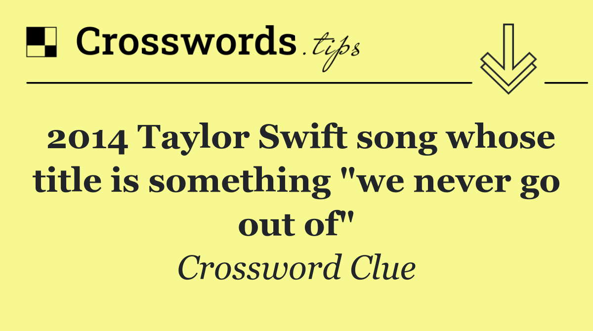 2014 Taylor Swift song whose title is something "we never go out of"