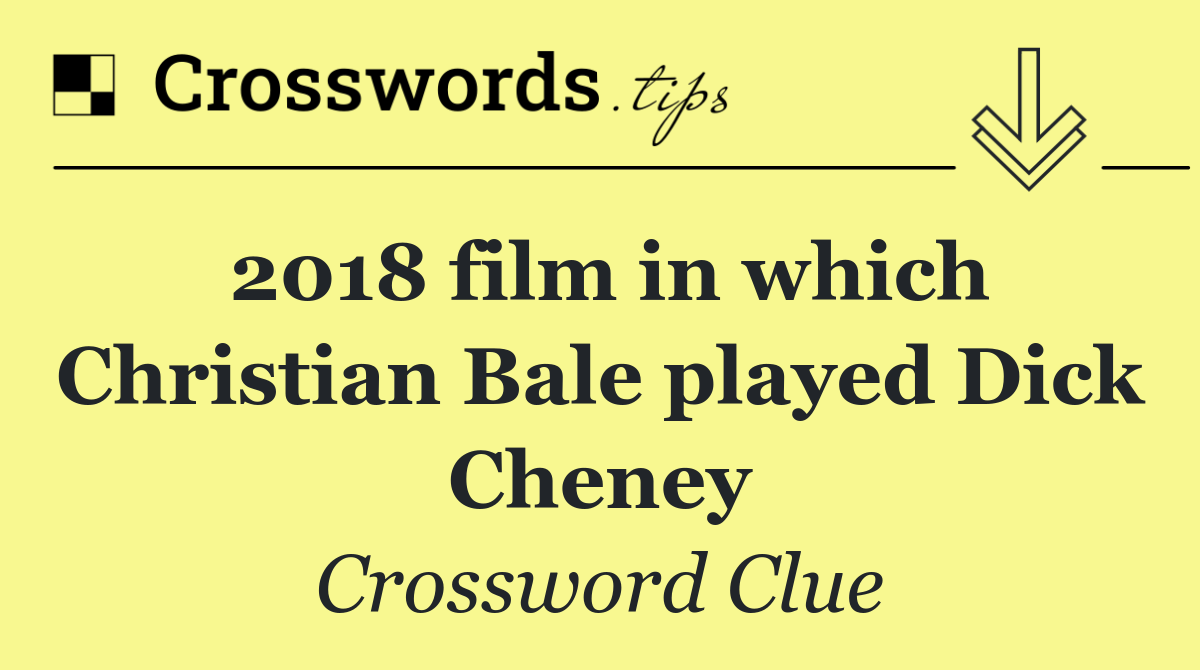 2018 film in which Christian Bale played Dick Cheney