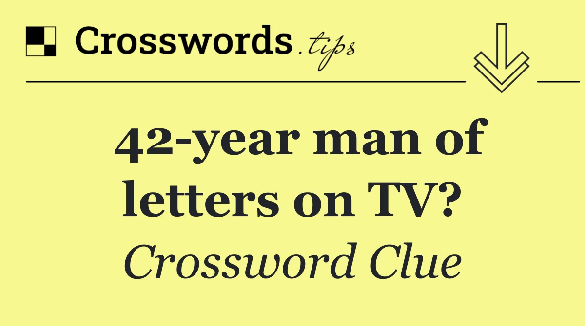 42 year man of letters on TV?