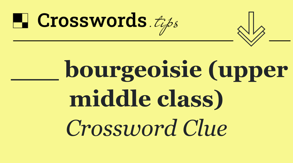___ bourgeoisie (upper middle class)
