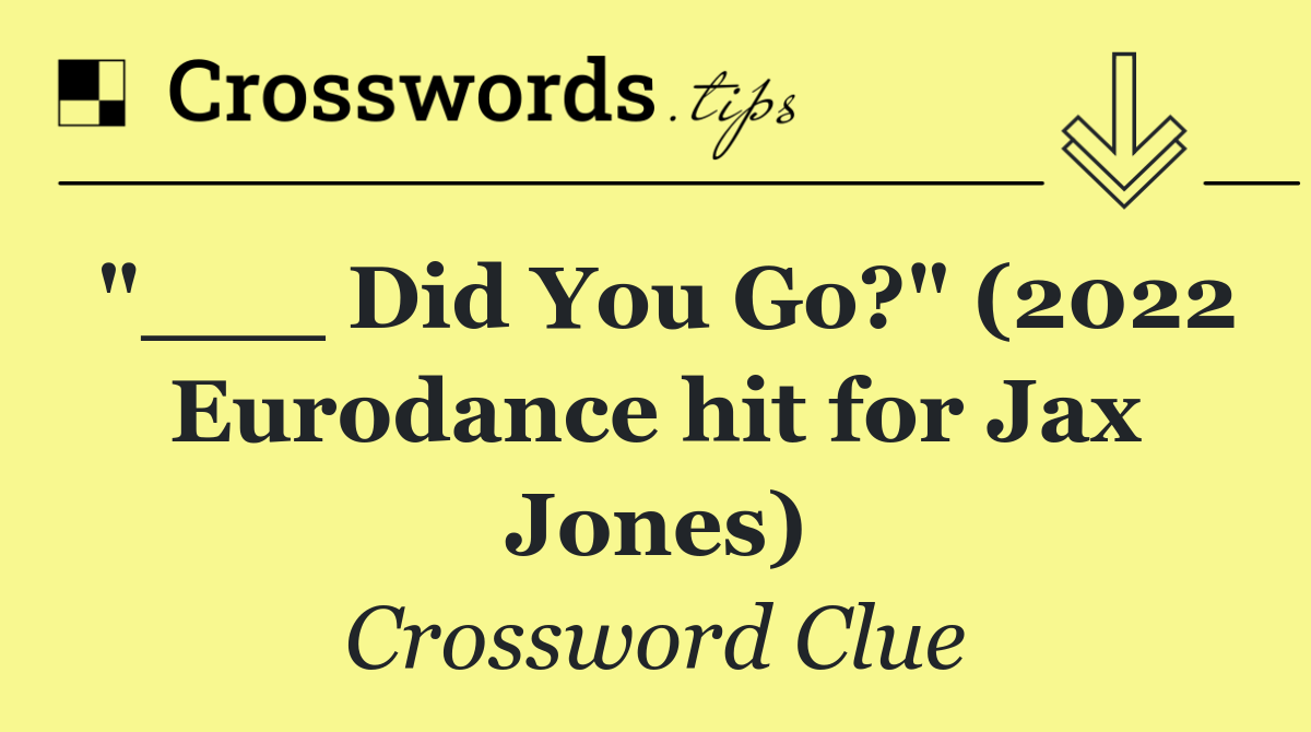 "___ Did You Go?" (2022 Eurodance hit for Jax Jones)