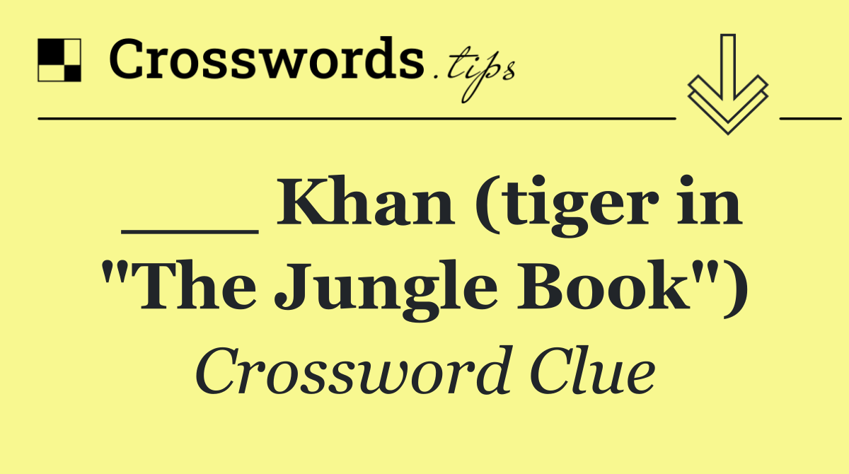 ___ Khan (tiger in "The Jungle Book")