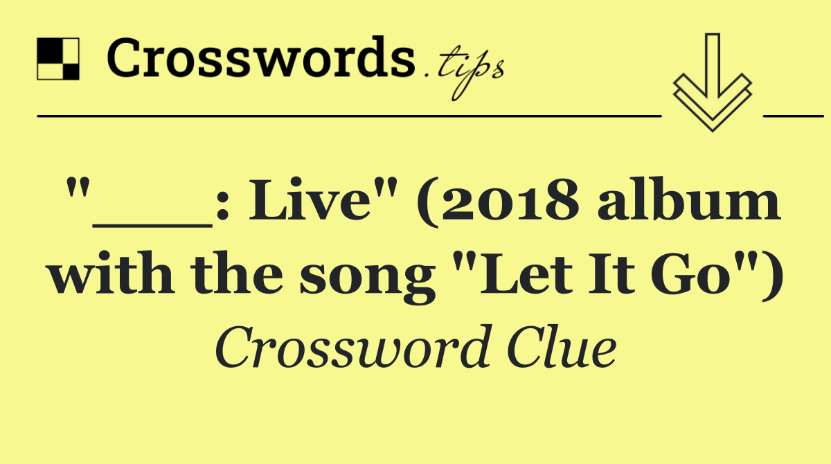 "___: Live" (2018 album with the song "Let It Go")