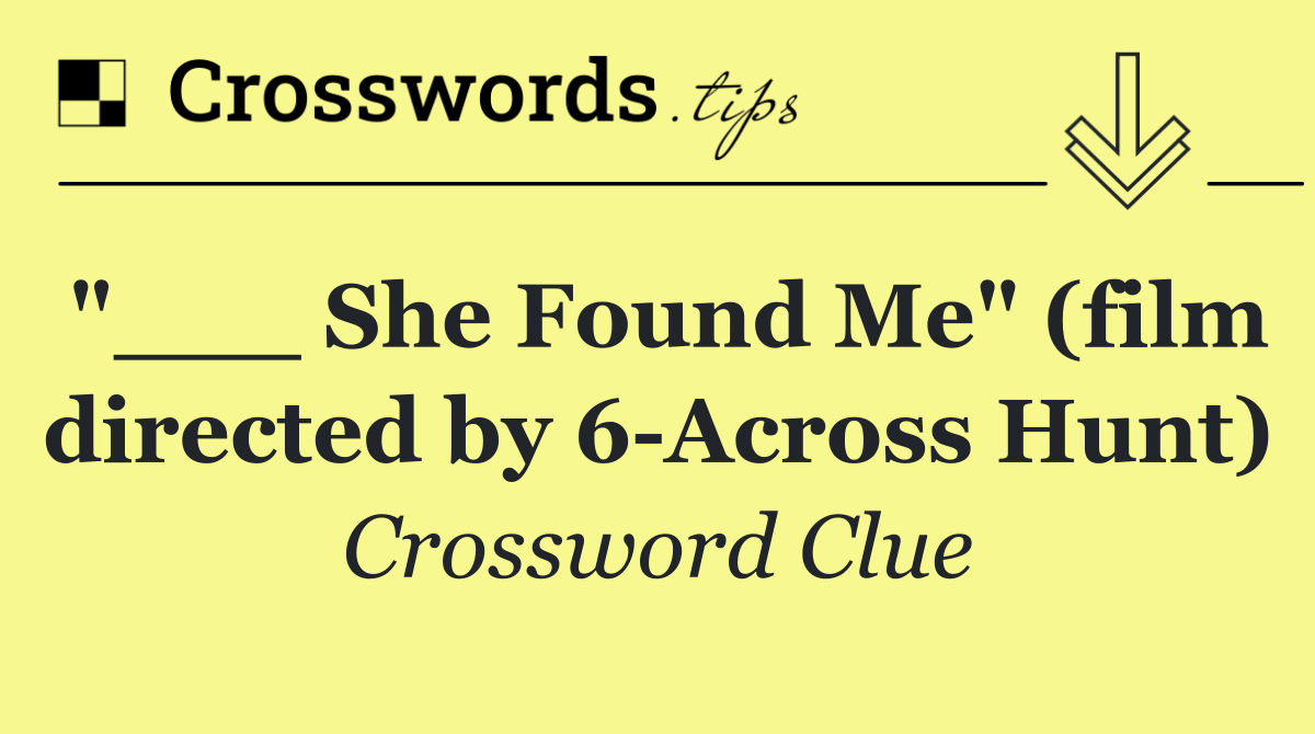 "___ She Found Me" (film directed by 6 Across Hunt)