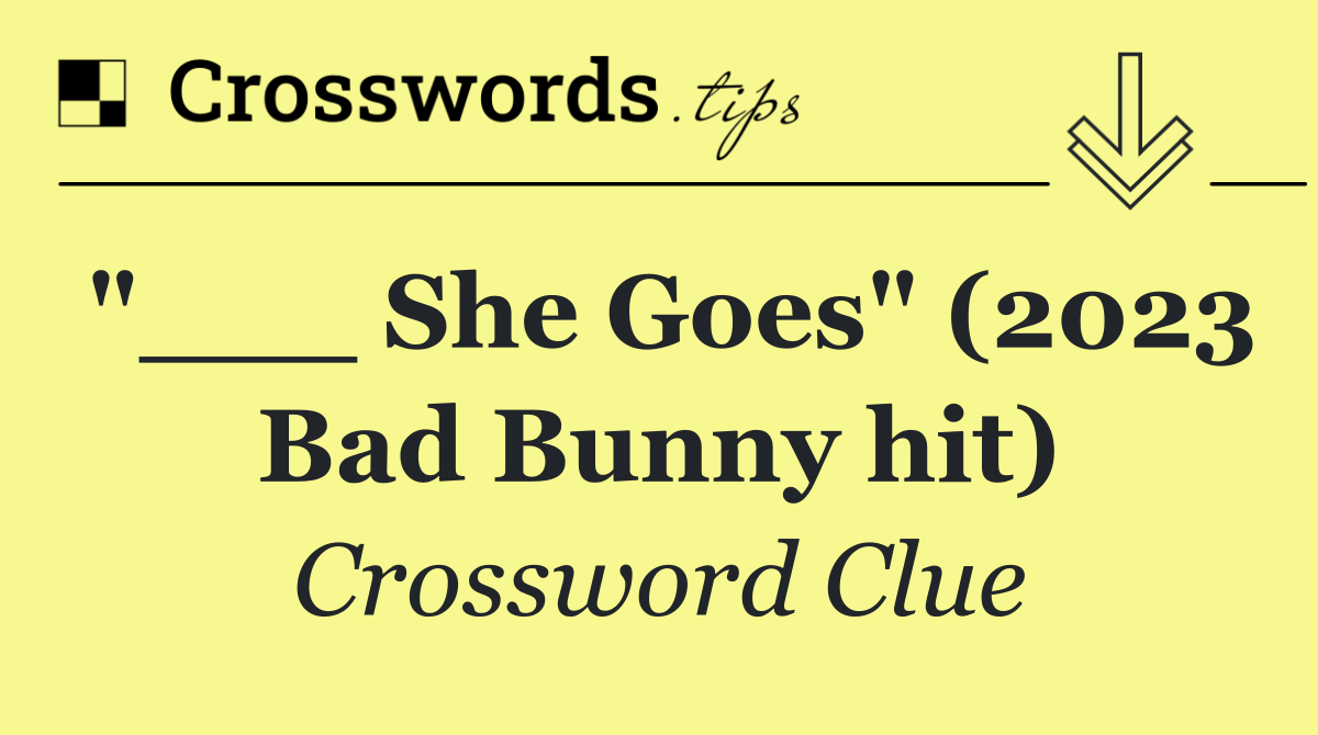 "___ She Goes" (2023 Bad Bunny hit)
