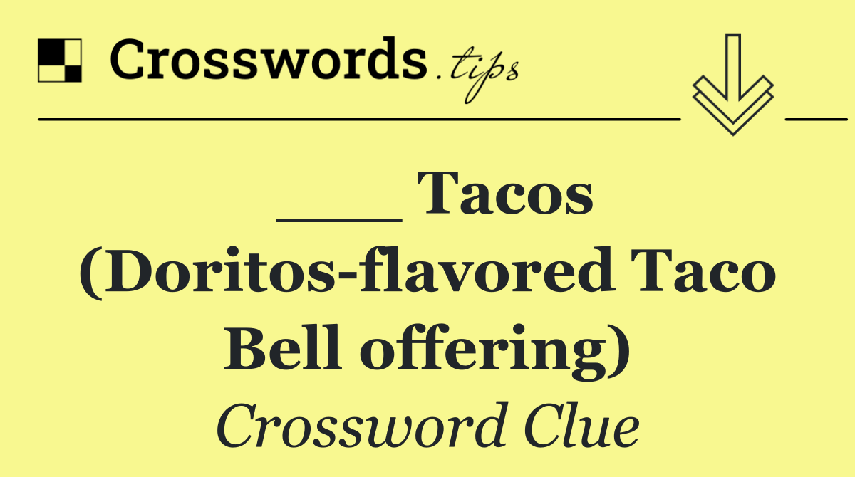 ___ Tacos (Doritos flavored Taco Bell offering)