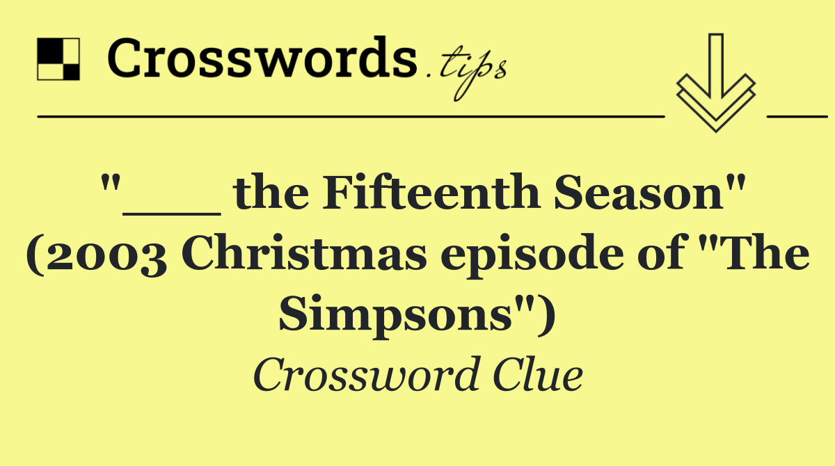 "___ the Fifteenth Season" (2003 Christmas episode of "The Simpsons")