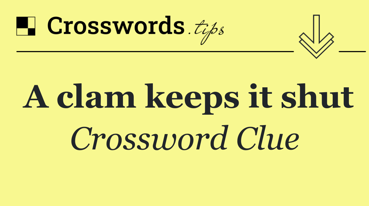 A clam keeps it shut