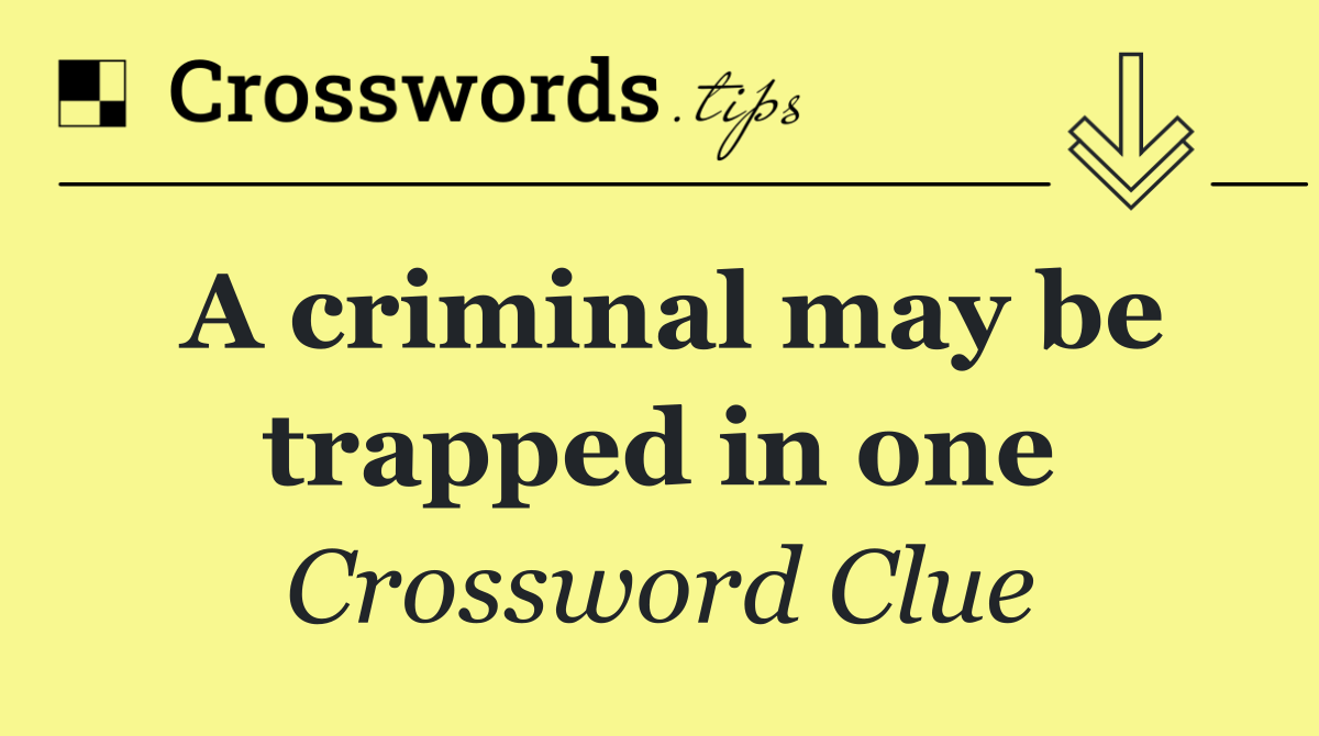 A criminal may be trapped in one