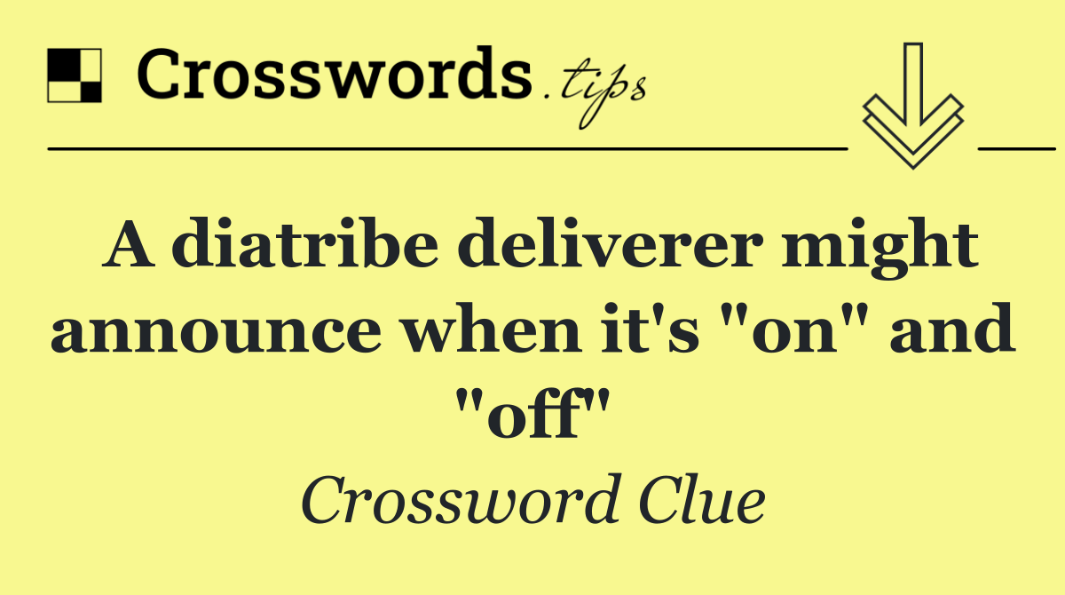 A diatribe deliverer might announce when it's "on" and "off"