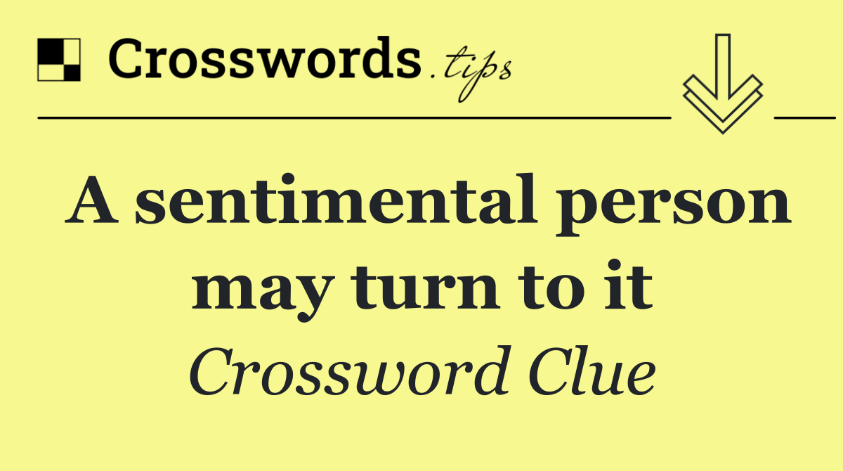 A sentimental person may turn to it