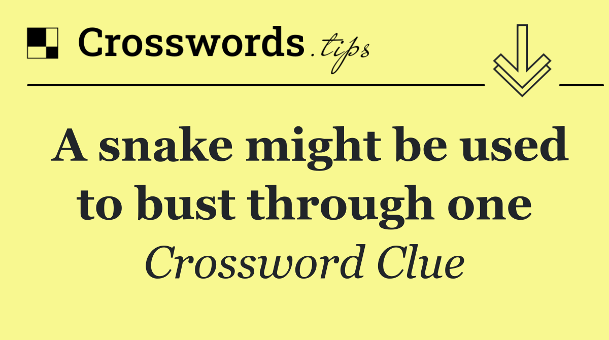 A snake might be used to bust through one