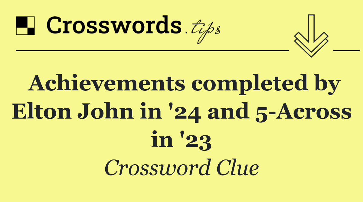 Achievements completed by Elton John in '24 and 5 Across in '23