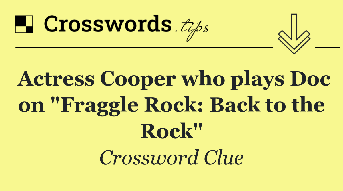 Actress Cooper who plays Doc on "Fraggle Rock: Back to the Rock"