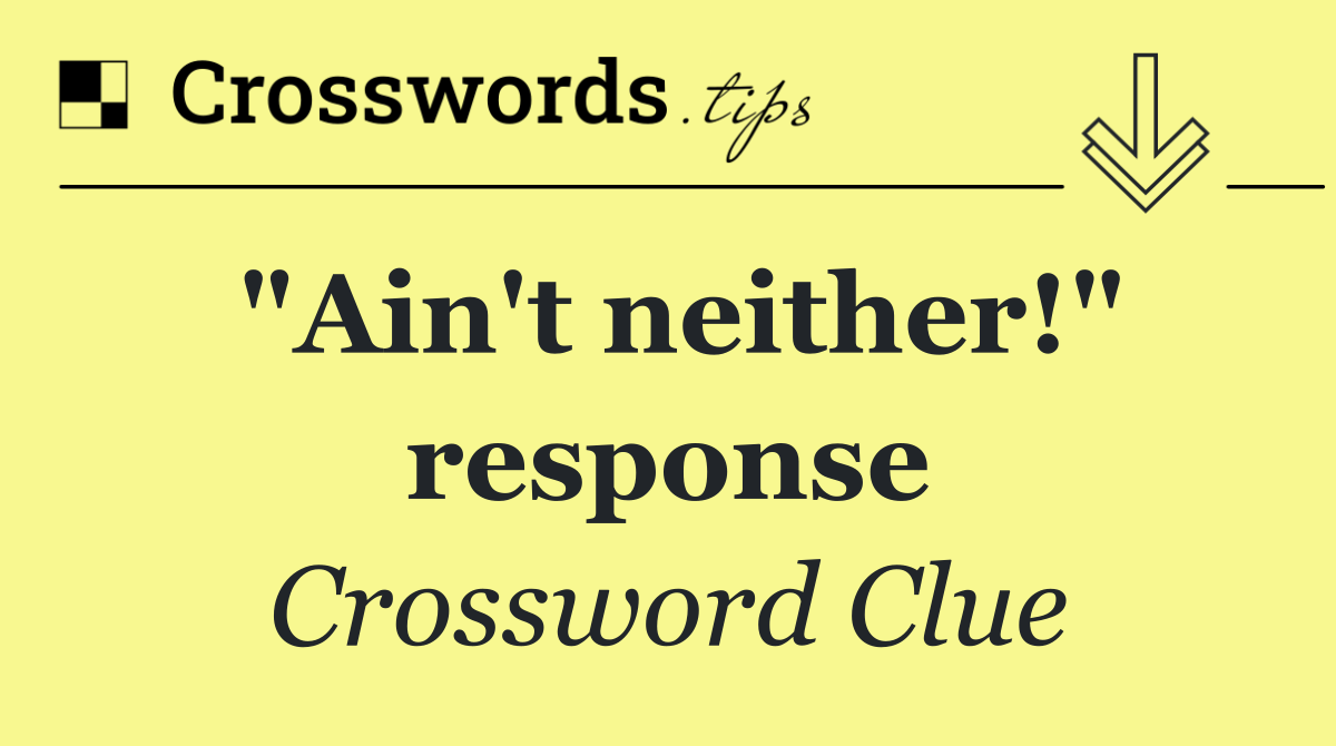 "Ain't neither!" response