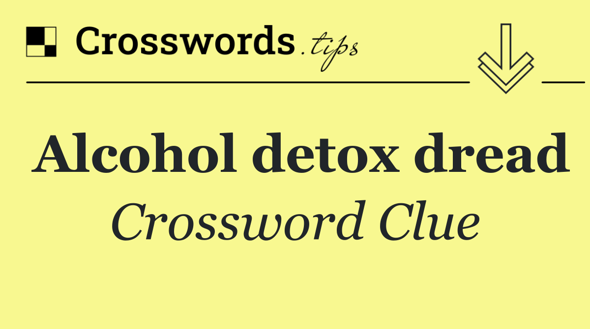 Alcohol detox dread