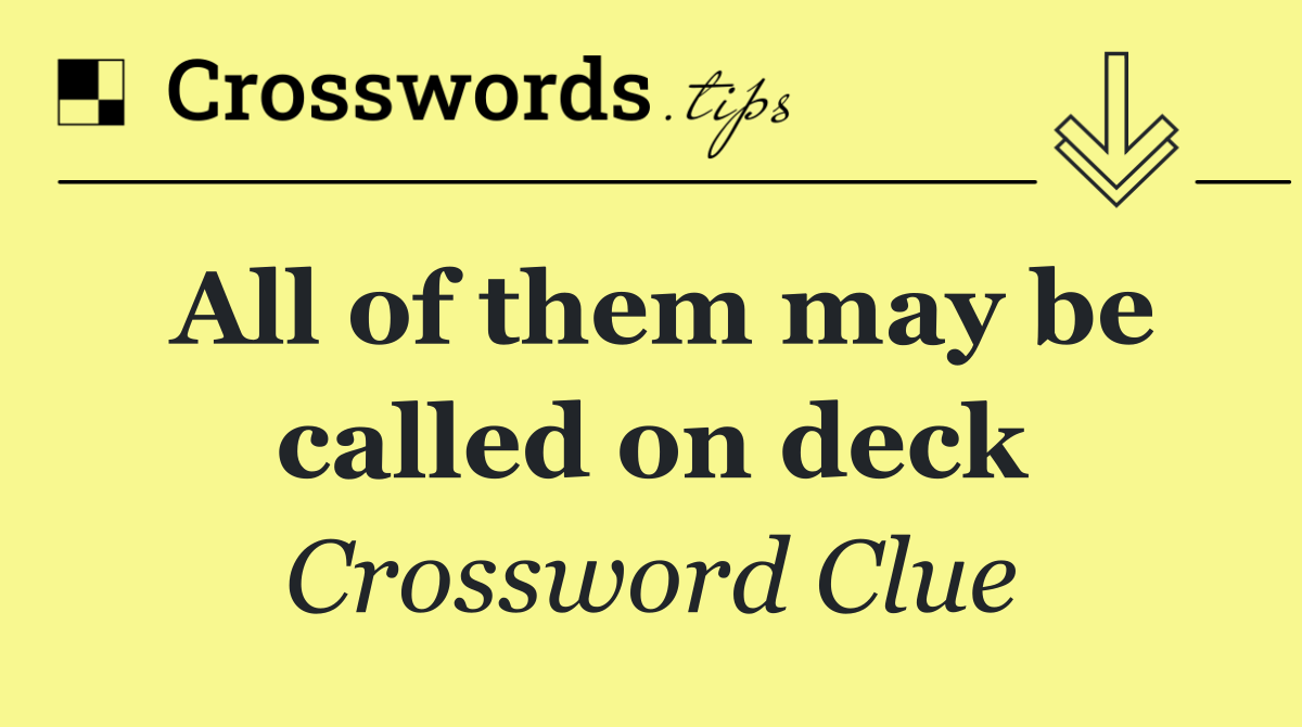 All of them may be called on deck