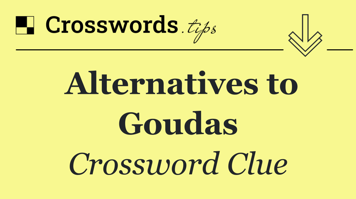 Alternatives to Goudas