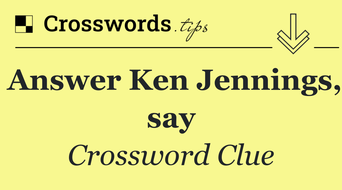 Answer Ken Jennings, say