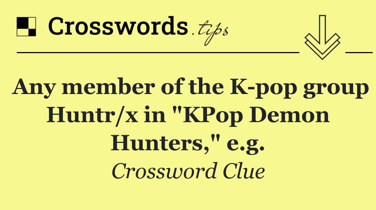 Any member of the K pop group Huntr/x in "KPop Demon Hunters," e.g.