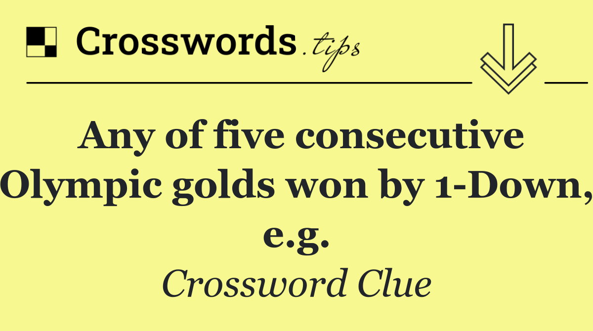 Any of five consecutive Olympic golds won by 1 Down, e.g.